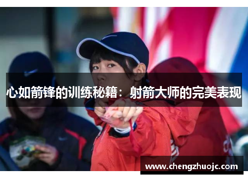 心如箭锋的训练秘籍：射箭大师的完美表现