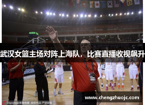 武汉女篮主场对阵上海队，比赛直播收视飙升