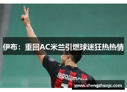 伊布：重回AC米兰引燃球迷狂热热情