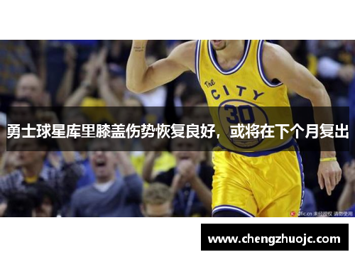 勇士球星库里膝盖伤势恢复良好，或将在下个月复出