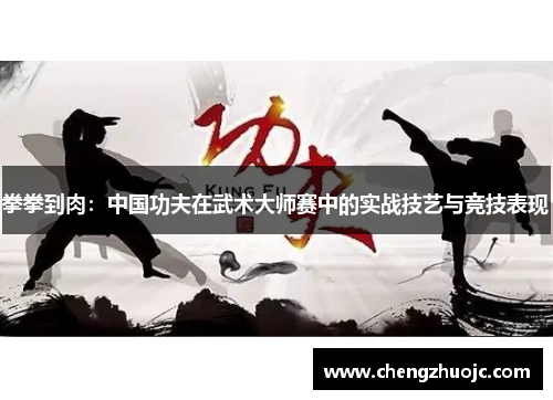 拳拳到肉：中国功夫在武术大师赛中的实战技艺与竞技表现