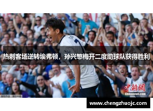 热刺客场逆转埃弗顿，孙兴慜梅开二度助球队获得胜利