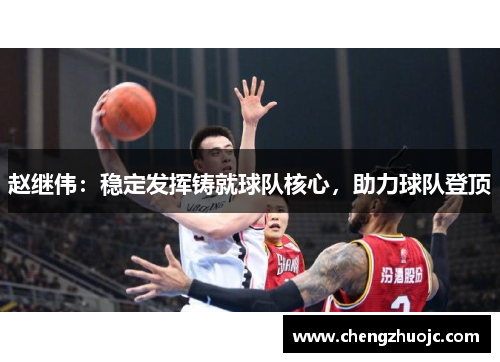 赵继伟：稳定发挥铸就球队核心，助力球队登顶