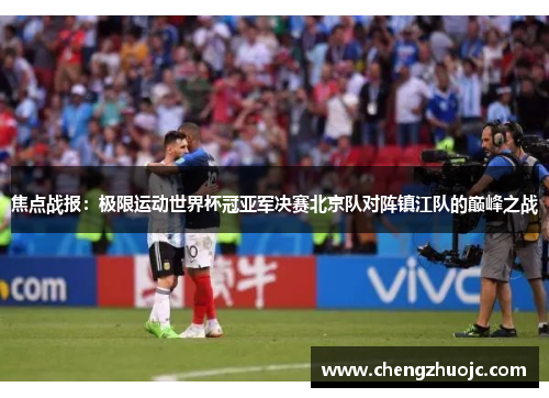焦点战报：极限运动世界杯冠亚军决赛北京队对阵镇江队的巅峰之战