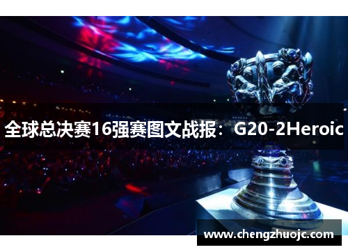 全球总决赛16强赛图文战报：G20-2Heroic