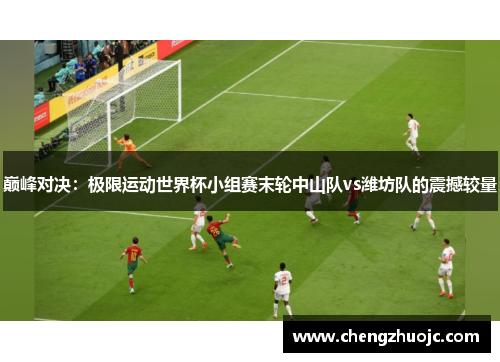 巅峰对决：极限运动世界杯小组赛末轮中山队vs潍坊队的震撼较量